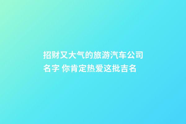 招财又大气的旅游汽车公司名字 你肯定热爱这批吉名-第1张-公司起名-玄机派